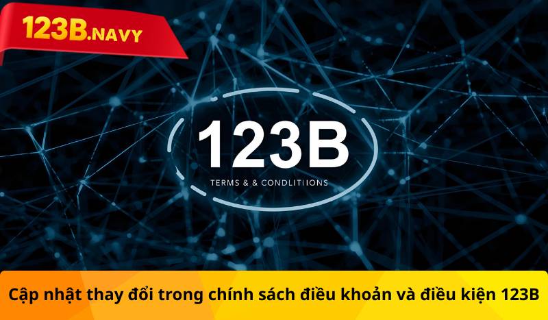 Cập nhật thay đổi trong chính sách điều khoản và điều kiện 123B