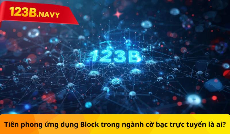 Tiên phong ứng dụng Block trong ngành cờ bạc trực tuyến là ai?