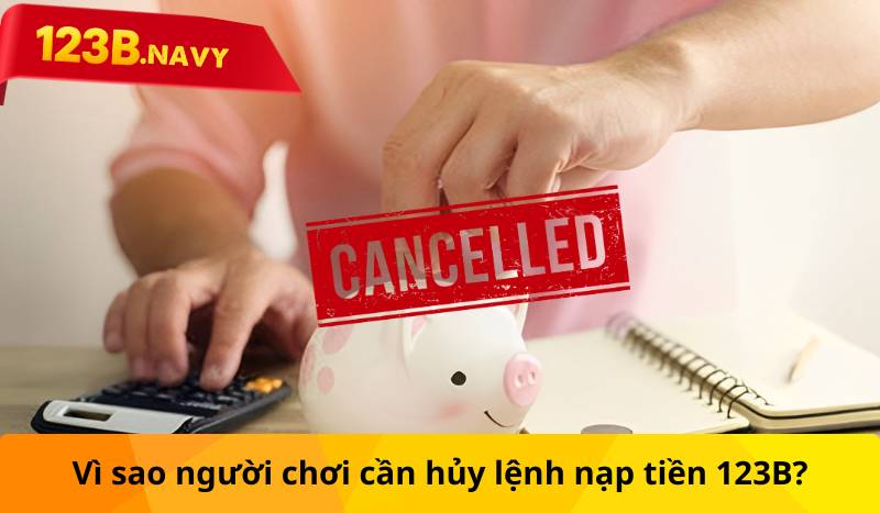 Vì sao người chơi cần hủy lệnh nạp tiền 123B?